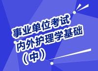 事業(yè)單位考試醫(yī)療衛(wèi)生指導講座之內(nèi)、外護理學（中）