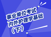 事業(yè)單位考試醫(yī)療衛(wèi)生指導講座之內(nèi)、外護理學（下）